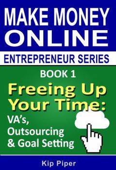 Freeing Up Your Time - Va's, Outsourcing & Goal Setting: Book 1 of the Make Money Online Entrepreneur Series