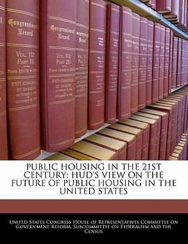 Public Housing in the 21st Century: Hud's View on the Future of Public Housing in the United States - Scholar's Choice Edition