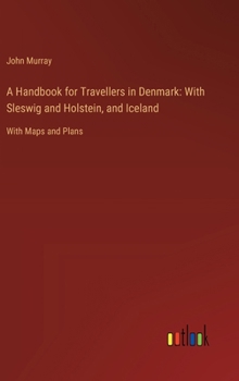 A Handbook for Travellers in Denmark: With Sleswig and Holstein, and Iceland: With Maps and Plans