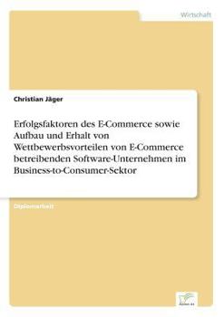 Paperback Erfolgsfaktoren des E-Commerce sowie Aufbau und Erhalt von Wettbewerbsvorteilen von E-Commerce betreibenden Software-Unternehmen im Business-to-Consum [German] Book