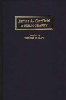 James A. Garfield: A Bibliography (Bibliographies of the Presidents of the United States)