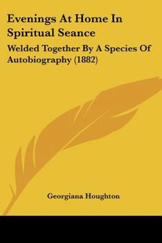 Paperback Evenings At Home In Spiritual Seance: Welded Together By A Species Of Autobiography (1882) Book