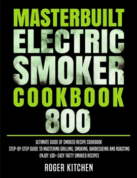 Paperback Masterbuilt Electric Smoker Cookbook 800: Ultimate Guide of Smoked Recipe Cookbook- Step-by-Step Guide to Mastering Grilling, Smoking, Barbecueing and Book