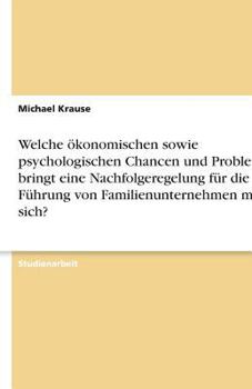 Welche ökonomischen sowie psychologischen Chancen und Probleme bringt eine Nachfolgeregelung für die Führung von Familienunternehmen mit sich?