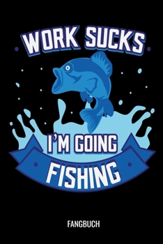 Work Sucks I'm Going Fishing Fangbuch: Fangbuch Logbuch Anglerjournal Zum Angeln Mit Fangliste Schonzeiten Schonmasse 6x9 A5 Taschenbuch Notebook Planer Für Angler Und Anglerinnen (German Edition)
