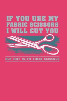 Paperback If You Use My Fabric Scissors I will Cut You But Not With These Scissors: Lined Journal Notebook for Needleworkers Book