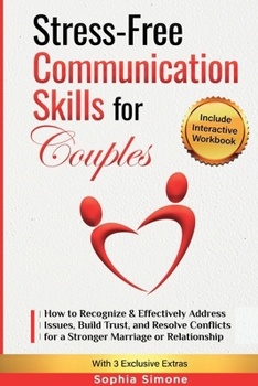 Stress-Free Communication Skills for Couples: How to Recognize and Effectively Address Issues, Improve Your Listening Skills, Build Trust & Resolve Conflicts for a Stronger Marriage or Relationship