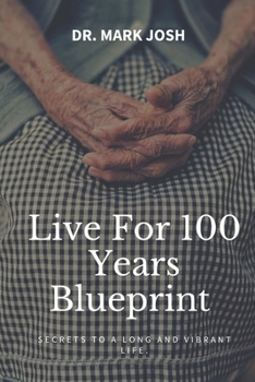 LIVE FOR 100 YEARS BLUE PRINT: Secrets To A Long And Vibrant Life (Stronger Every Day)
