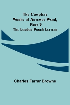 Paperback The Complete Works of Artemus Ward, Part 5: The London Punch Letters Book