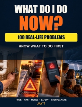 What Do I Do Now?: A Practical Life Skills Guide For Home Emergencies, Car Trouble, Scams, Money Problems, And Everyday Situations