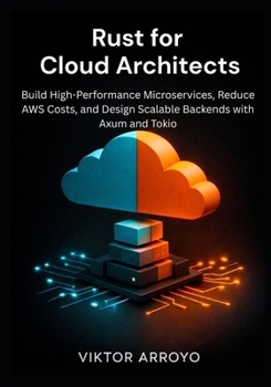 Paperback Rust for Cloud Architects: Build High-Performance Microservices, Reduce AWS Costs, and Design Scalable Backends with Axum and Tokio Book