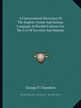 Paperback A Conversational Dictionary Of The English, French And German Languages In Parallel Columns For The Use Of Travelers And Students Book