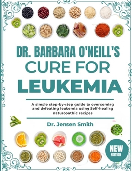 Paperback Dr. Barbara O'Neill's Cure for Leukemia: A Simple Step-By-Step Guide To Overcoming And Defeating Leukemia Using Self-Healing Naturopathic Recipes Book