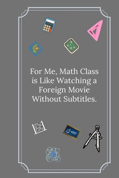 For Me, Math Class is Like Watching a Foreign Movie Without Subtitles: Line Notebook / Journal Gift, Funny Math Quote.