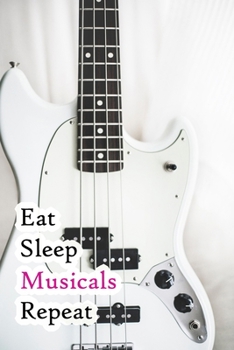 Eat Sleep Musicals Repeat: Lined Notebook / Journal Gift, 200 Pages, 6x9, White Guitar Cover, Matte Finish Inspirational Quotes Journal, Notebook, Diary, Composition Book