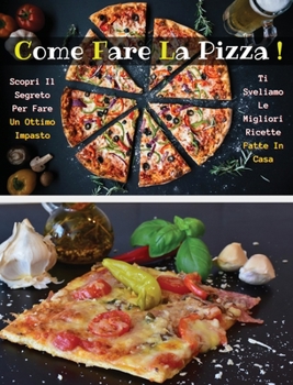 Come Fare La Pizza - Libro in Italiano Contenente Le Migliori Ricette Di Cucina - Full Color Hardback / Rigid Cover - Italian Version Book: Scopri Come Preparare Un Ottimo Impasto E Creare Squisite Pi
