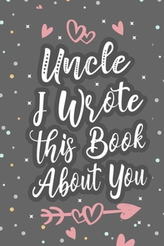 Paperback Uncle I Wrote This Book About You: Fill In The Blank Book For What You Love About Uncle, Fathers Day Birthday, Valentines Day Gift Book