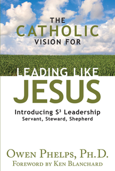 Paperback Catholic Vision for Leading Like Jesus : Introducing S3 Leadership -- Servant, Steward, Shepherd Book