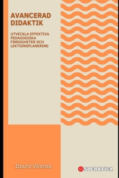 Avancerad Didaktik: Utveckla Effektiva Pedagogiska Färdigheter Och Lektionsplanering (Innovativ Utbildning: Strategier, Utmaningar och Lösningar inom Pedagogik)