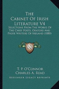 The Cabinet Of Irish Literature V4: Selections From The Works Of The Chief Poets, Orators And Prose Writers Of Ireland