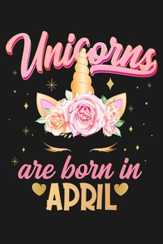 Unicorns Are Born In April: Beautiful Magical Cute Unicorn Happy Birthday Gifts For Girls and Women - Blank Lined Notebook Journal Diary To Write In