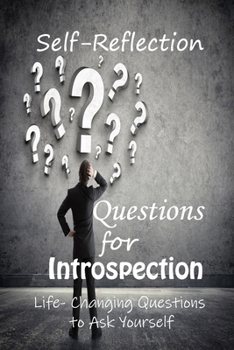 Self-Reflection Questions for Introspection: Life- Changing Questions to Ask Yourself: Questions to Find Yourself