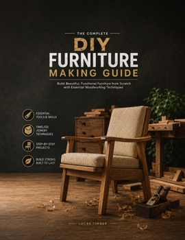 Paperback The Complete DIY Furniture Making Guide: Build Beautiful, Functional Furniture from Scratch with Essential Woodworking Techniques Book