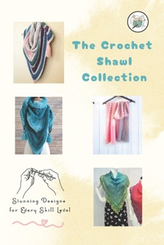 The Crochet Shawl Collection: Stunning Designs for Every Skill Level: Step to Step Guide to Crochet Shawls Patterns