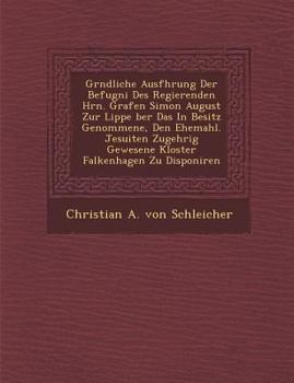Paperback Gr Ndliche Ausf Hrung Der Befugni Des Regierenden Hrn. Grafen Simon August Zur Lippe Ber Das in Besitz Genommene, Den Ehemahl. Jesuiten Zugeh Rig Gewe Book