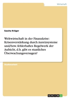 Paperback Weltwirtschaft in der Finanzkrise: Krisenverstärkung durch Anreizsysteme und/bzw. fehlerhaftes Regelwerk der Aufsicht, d.h. gibt es staatliches Überwa [German] Book