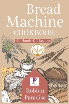 Paperback Bread Machine Cookbook: +70 Hands-Off Recipes to bake Perfect Homemade Bread For any machine. Book
