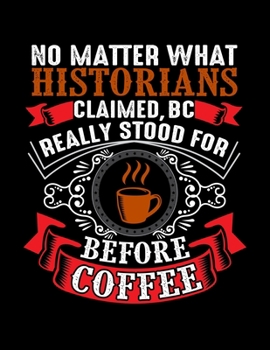 No Matter What Historians Claimed BC Really Stood For Before Coffee: Weekly planner and notebook 2020. Best weekly planner with date and days name, to ... A perfect at a glance 2020 weekly planner