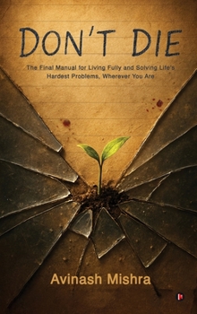 Hardcover Don't Die: The Final Manual for Living Fully and Solving Life's Hardest Problems, Wherever You Are Book