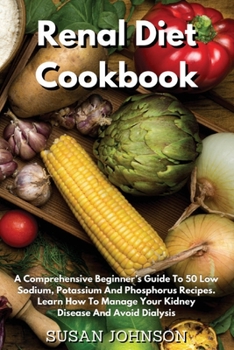 Paperback Renal Diet Cookbook: A Comprehensive Beginner's Guide To 50 Low- Sodium, Potassium And Phosphorus Recipes. Learn How To Manage Your Kidney Book