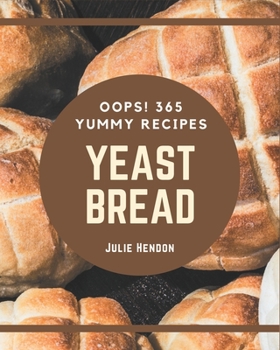 Paperback Oops! 365 Yummy Yeast Bread Recipes: Start a New Cooking Chapter with Yummy Yeast Bread Cookbook! Book