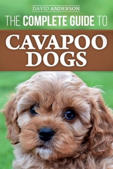Paperback The Complete Guide to Cavapoo Dogs: Everything you need to know to successfully raise and train your new Cavapoo puppy Book