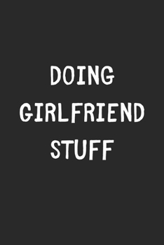 Paperback Doing Girlfriend Stuff: Lined Journal, 120 Pages, 6 x 9, Funny Girlfriend Gift Idea, Black Matte Finish (Doing Girlfriend Stuff Journal) Book