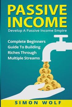 Paperback Passive Income: Develop A Passive Income Empire: Complete Beginners Guide To Building Riches Through Multiple Streams Book