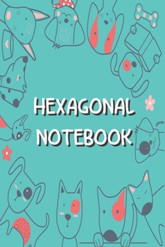 Hexagonal Notebook: Hexagonal Graph Paper Composition Notebook For Organic Chemistry and Biochemistry - Small Hexagons -  Dog Themed Journal to Write In Ideas (1/4, 6" x 9", 120 pages) (Volume 4)