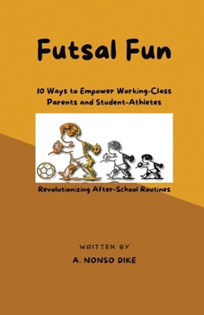 Futsal Fun : 10 Ways to Empower Working-Class Parents and Student-Athletes, Revolutionizing After-School Routines