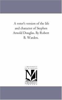 Paperback A Voter'S Version of the Life and Character of Stephen Arnold Douglas. by Robert B. Warden. Book