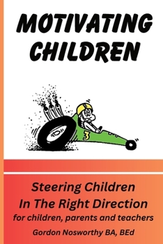 Motivating Children: Steering Children In The Right Direction. For Children, Parents and Teachers