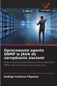 Opracowanie agenta SNMP w JAVA do zarzadzania sieciami: Badanie dotyczace zastosowania protokolu zarzadzania SNMP w sieci lokalnej przy uzyciu jezyka Java (Polish Edition)