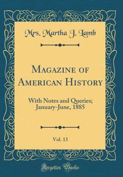 Magazine of American History, Vol. 13: With Notes and Queries; January-June, 1885 (Classic Reprint)
