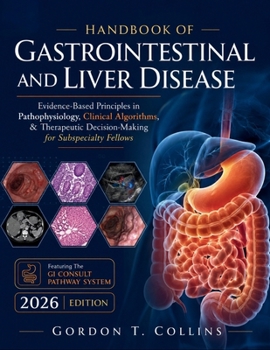 Handbook of Gastrointestinal and Liver Disease 2026: Evidence-Based Principles in Pathophysiology, Clinical Algorithms, & Therapeutic Decision-Making for Subspecialty Fellows