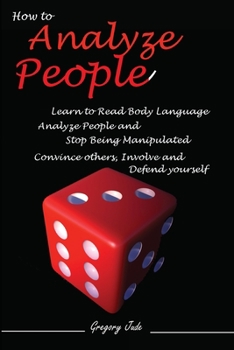 Paperback How to Analyze People: How to Manipulate People, Read Body Language, Analyze People and Stop Being Manipulated - Convince others, Involve and Defend yourself Book