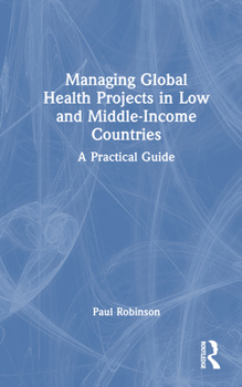 Hardcover Managing Global Health Projects in Low and Middle-Income Countries: A Practical Guide Book