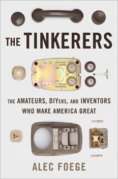 Hardcover The Tinkerers: The Amateurs, Diyers, and Inventors Who Make America Great Book