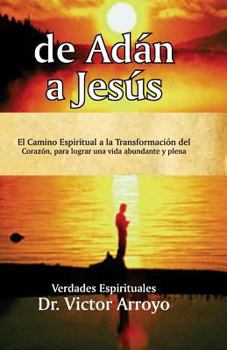 de Adán a Jesús: El Camino Espiritual a la Transformación del Corazón, para lograr una vida abundante y plena