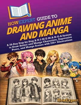 HowExpert Guide to Drawing Anime and Manga: A 39-Day Step-by-Step A-N-I-M-E-M-A-N-G-A System to Draw Anime and Manga Characters, Expressive Poses, and Manga Scenes with 250+ Illustrations